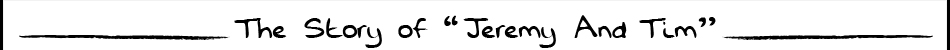 Title: The Story of "Jeremy And Tim"